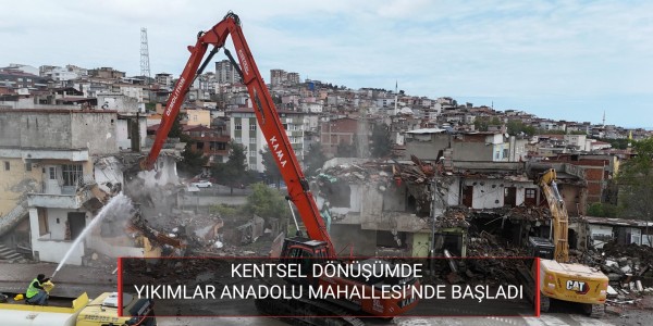KENTSEL DÖNÜŞÜMDE YIKIMLAR ANADOLU MAHALLESİ’NDE BAŞLADI